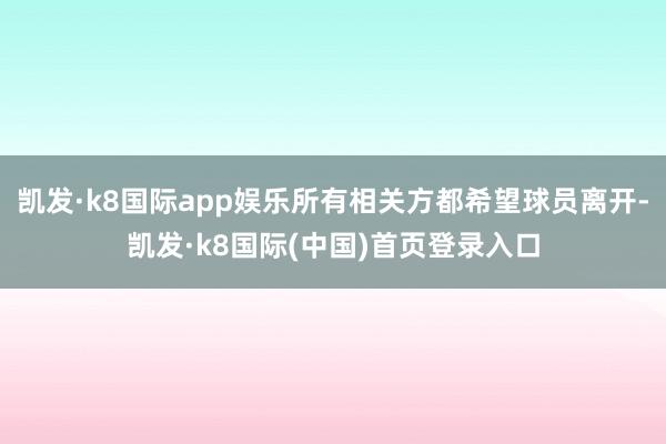 凯发·k8国际app娱乐所有相关方都希望球员离开-凯发·k8国际(中国)首页登录入口