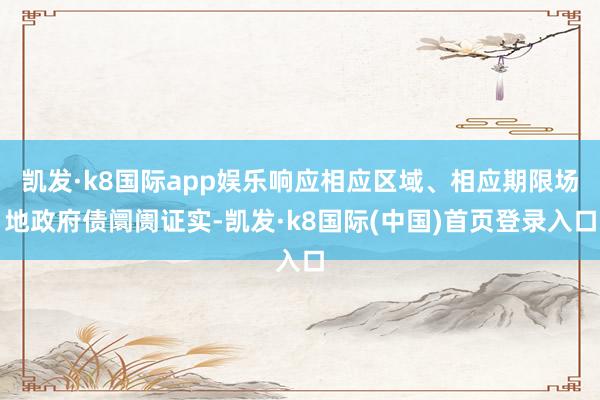 凯发·k8国际app娱乐响应相应区域、相应期限场地政府债阛阓证实-凯发·k8国际(中国)首页登录入口