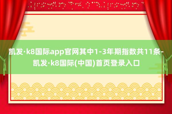 凯发·k8国际app官网其中1-3年期指数共11条-凯发·k8国际(中国)首页登录入口