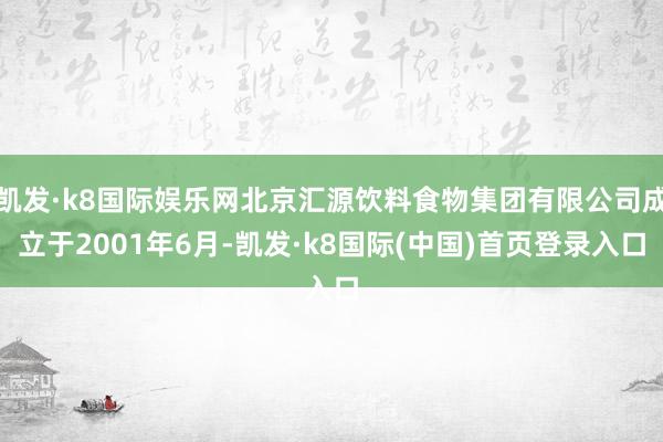 凯发·k8国际娱乐网北京汇源饮料食物集团有限公司成立于2001年6月-凯发·k8国际(中国)首页登录入口