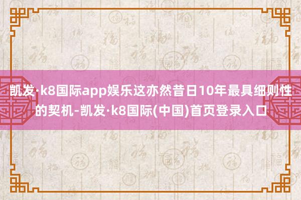 凯发·k8国际app娱乐这亦然昔日10年最具细则性的契机-凯发·k8国际(中国)首页登录入口