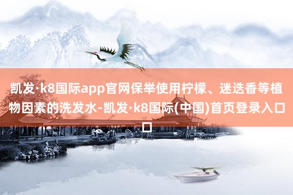 凯发·k8国际app官网保举使用柠檬、迷迭香等植物因素的洗发水-凯发·k8国际(中国)首页登录入口