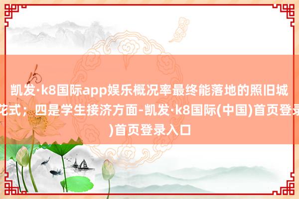 凯发·k8国际app娱乐概况率最终能落地的照旧城投的花式；四是学生接济方面-凯发·k8国际(中国)首页登录入口