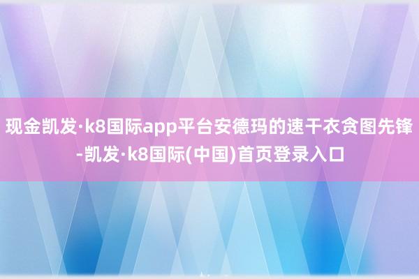 现金凯发·k8国际app平台安德玛的速干衣贪图先锋-凯发·k8国际(中国)首页登录入口