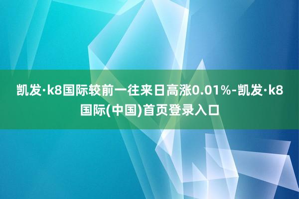 凯发·k8国际较前一往来日高涨0.01%-凯发·k8国际(中国)首页登录入口