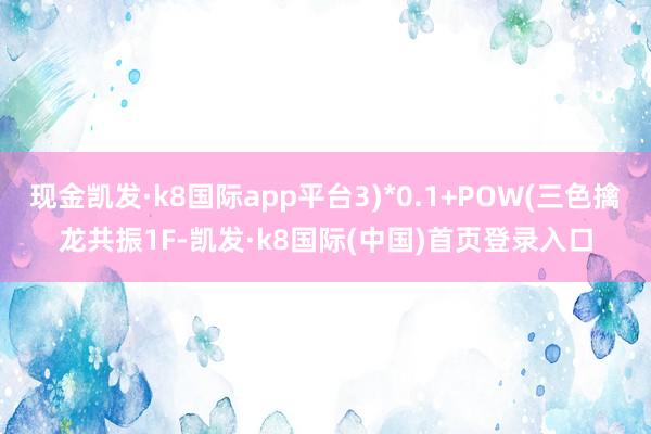 现金凯发·k8国际app平台3)*0.1+POW(三色擒龙共振1F-凯发·k8国际(中国)首页登录入口