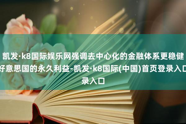 凯发·k8国际娱乐网强调去中心化的金融体系更稳健好意思国的永久利益-凯发·k8国际(中国)首页登录入口