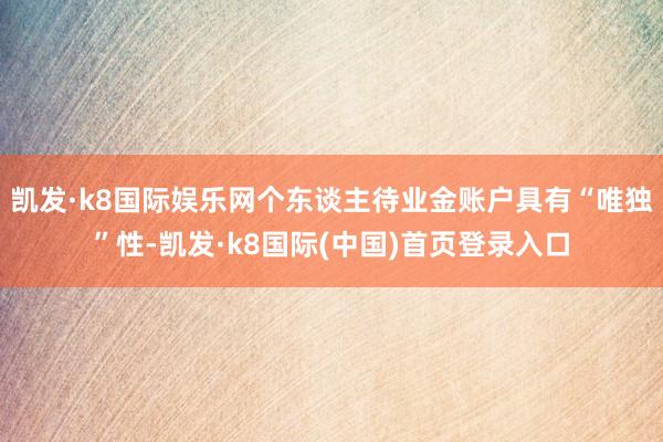 凯发·k8国际娱乐网个东谈主待业金账户具有“唯独”性-凯发·k8国际(中国)首页登录入口