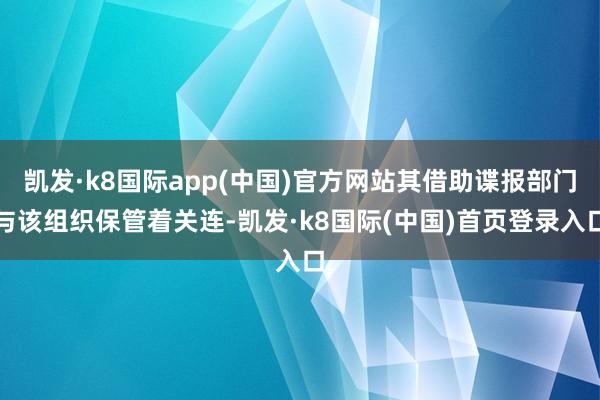 凯发·k8国际app(中国)官方网站其借助谍报部门与该组织保管着关连-凯发·k8国际(中国)首页登录入口