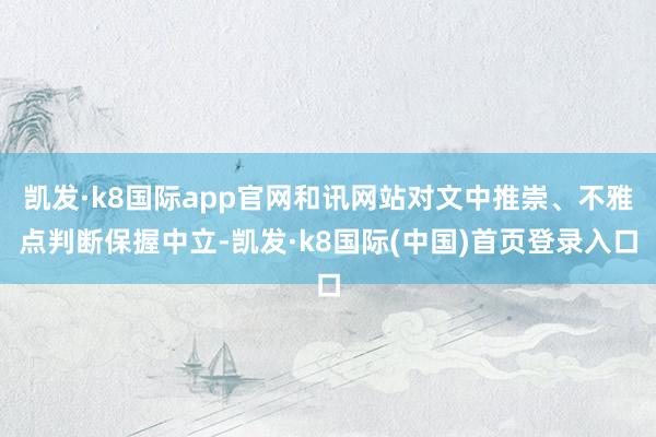 凯发·k8国际app官网和讯网站对文中推崇、不雅点判断保握中立-凯发·k8国际(中国)首页登录入口