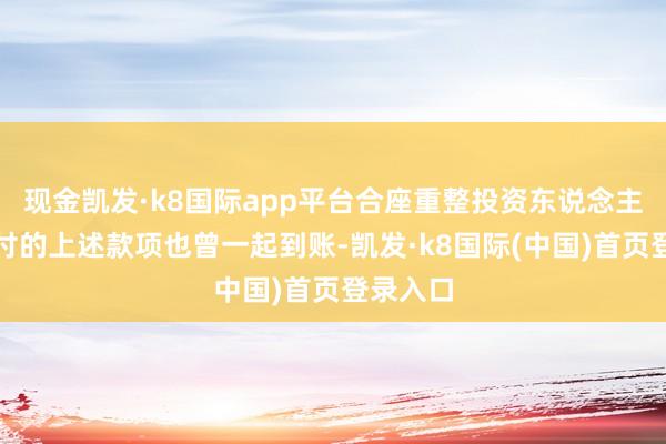 现金凯发·k8国际app平台合座重整投资东说念主应当支付的上述款项也曾一起到账-凯发·k8国际(中国)首页登录入口