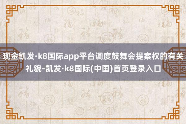 现金凯发·k8国际app平台调度鼓舞会提案权的有关礼貌-凯发·k8国际(中国)首页登录入口