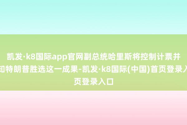 凯发·k8国际app官网副总统哈里斯将控制计票并通知特朗普胜选这一成果-凯发·k8国际(中国)首页登录入口