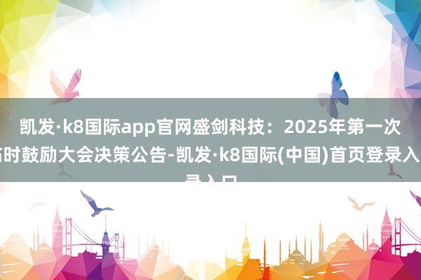 凯发·k8国际app官网盛剑科技：2025年第一次临时鼓励大会决策公告-凯发·k8国际(中国)首页登录入口