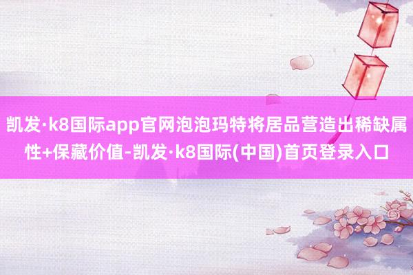 凯发·k8国际app官网泡泡玛特将居品营造出稀缺属性+保藏价值-凯发·k8国际(中国)首页登录入口